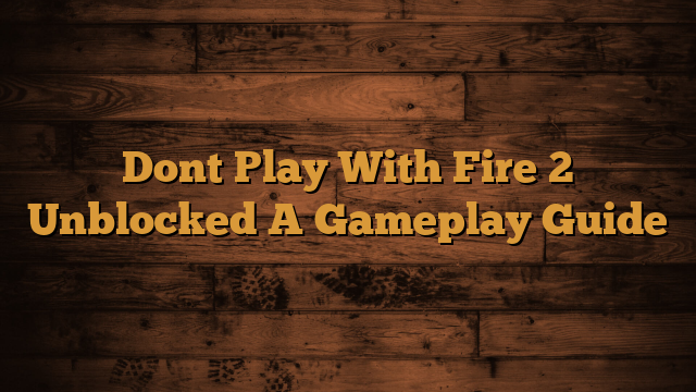 Read more about the article Dont Play With Fire 2 Unblocked A Gameplay Guide