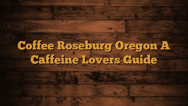 Read more about the article Coffee Roseburg Oregon A Caffeine Lovers Guide