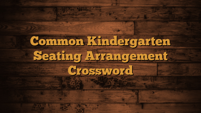 Read more about the article Common Kindergarten Seating Arrangement Crossword