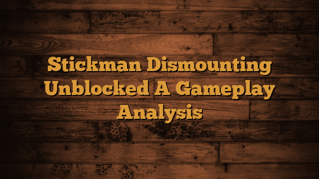 Read more about the article Stickman Dismounting Unblocked A Gameplay Analysis